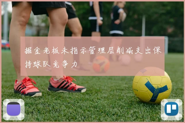 掘金老板未指示管理层削减支出保持球队竞争力