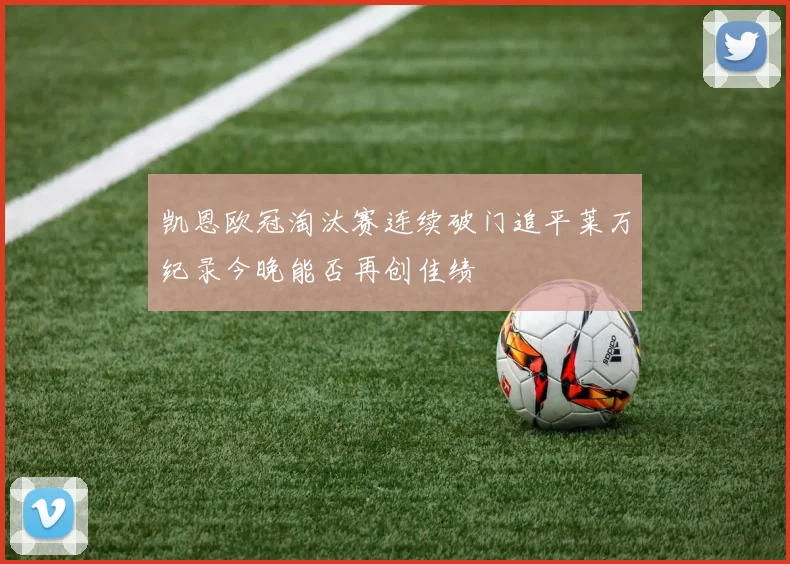 凯恩欧冠淘汰赛连续破门追平莱万纪录今晚能否再创佳绩