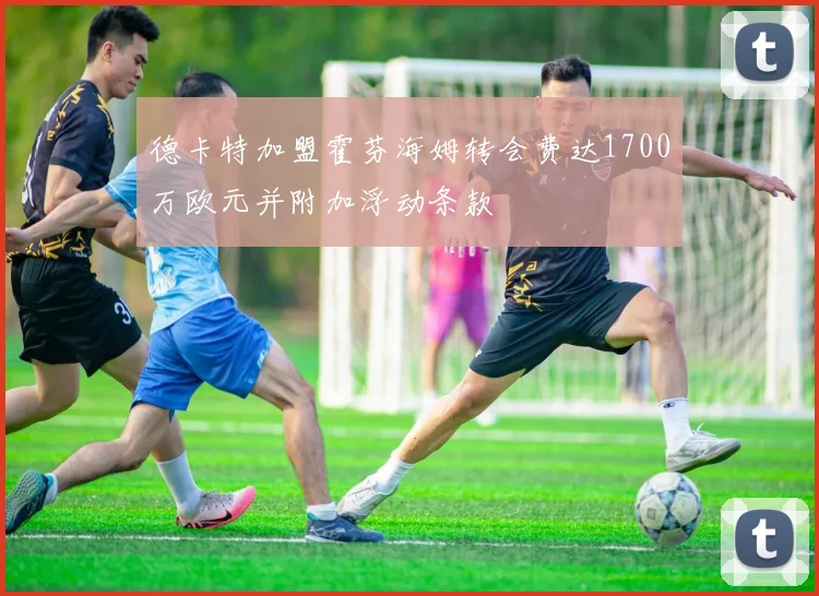 德卡特加盟霍芬海姆转会费达1700万欧元并附加浮动条款