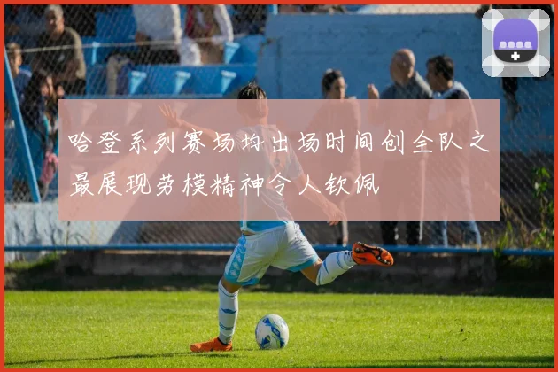 哈登系列赛场均出场时间创全队之最展现劳模精神令人钦佩