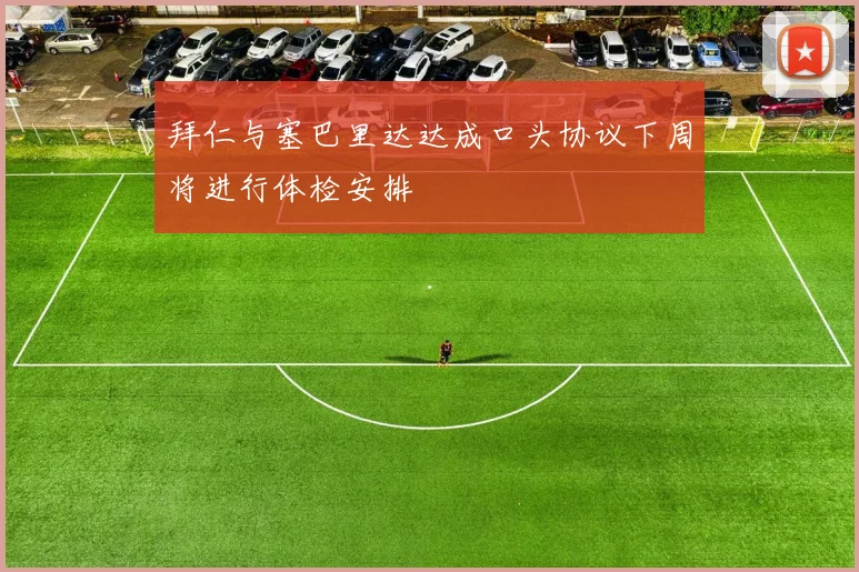 拜仁与塞巴里达达成口头协议下周将进行体检安排