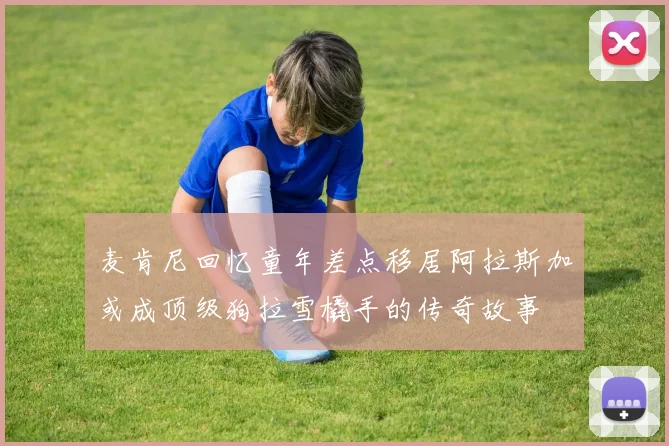麦肯尼回忆童年差点移居阿拉斯加或成顶级狗拉雪橇手的传奇故事